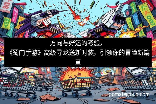 方向与好运的考验,《蜀门手游》高级寻龙送新时装,引领你的冒险新篇章