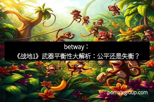 betway:《战地1》武器平衡性大解析:公平还是失衡?