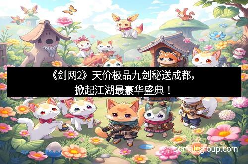 《剑网2》天价极品九剑秘送成都,掀起江湖最豪华盛典!