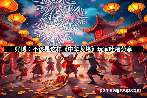 好博:不该是这样《中华龙塔》玩家吐槽分享